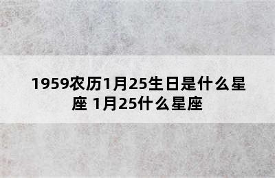 1959农历1月25生日是什么星座 1月25什么星座